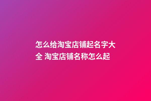 怎么给淘宝店铺起名字大全 淘宝店铺名称怎么起-第1张-店铺起名-玄机派